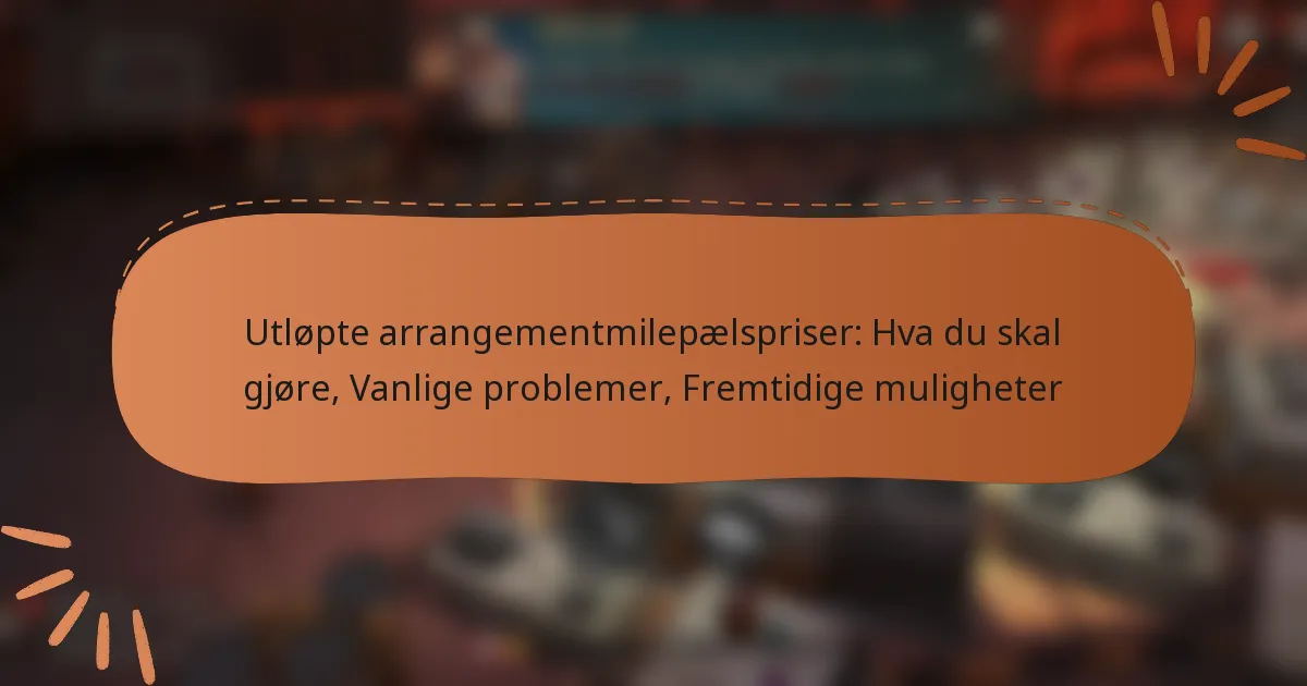 featured-image-utlopte-arrangementmilepaelspriser-hva-du-skal-gjore-vanlige-problemer-fremtidige-muligheter