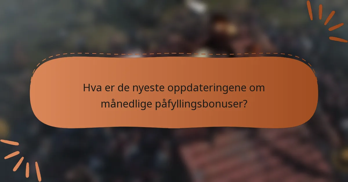 Hva er de nyeste oppdateringene om månedlige påfyllingsbonuser?