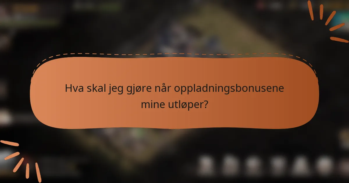 Hva skal jeg gjøre når oppladningsbonusene mine utløper?