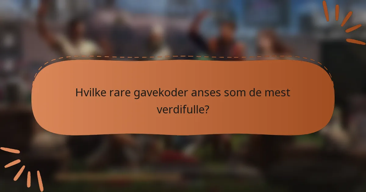 Hvilke rare gavekoder anses som de mest verdifulle?