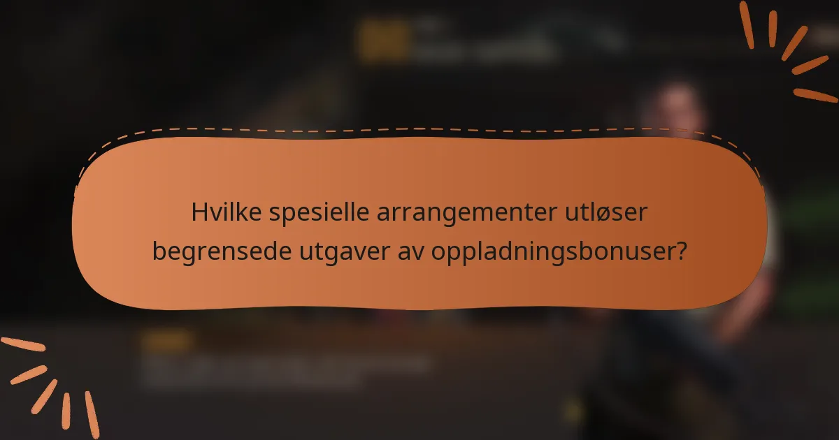 Hvilke spesielle arrangementer utløser begrensede utgaver av oppladningsbonuser?