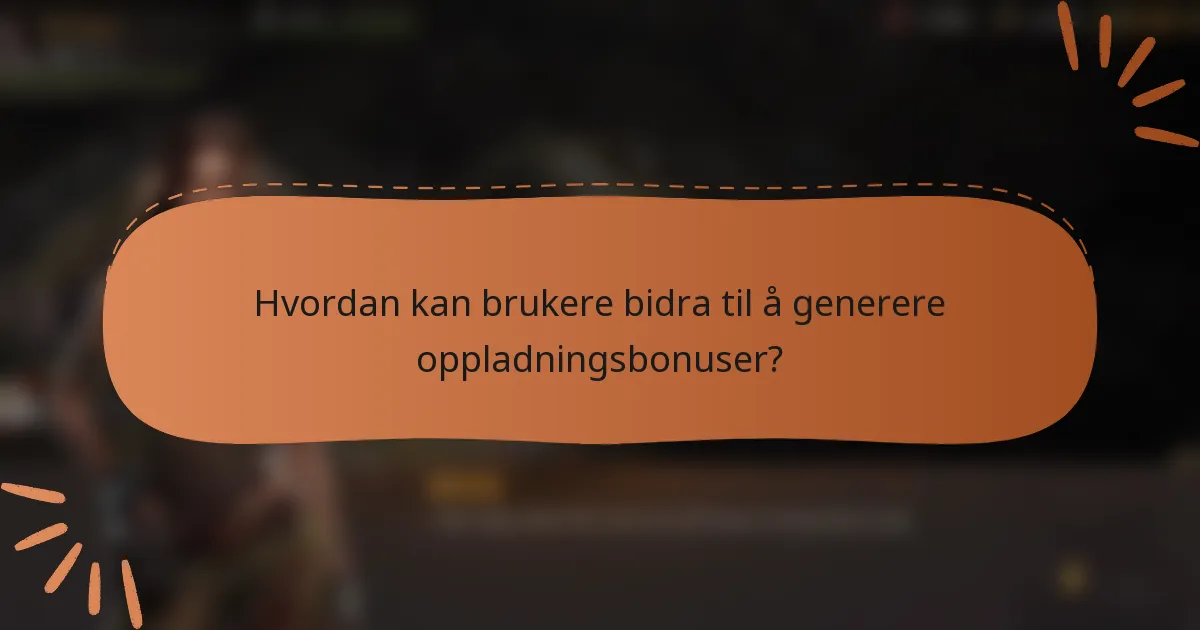 Hvordan kan brukere bidra til å generere oppladningsbonuser?