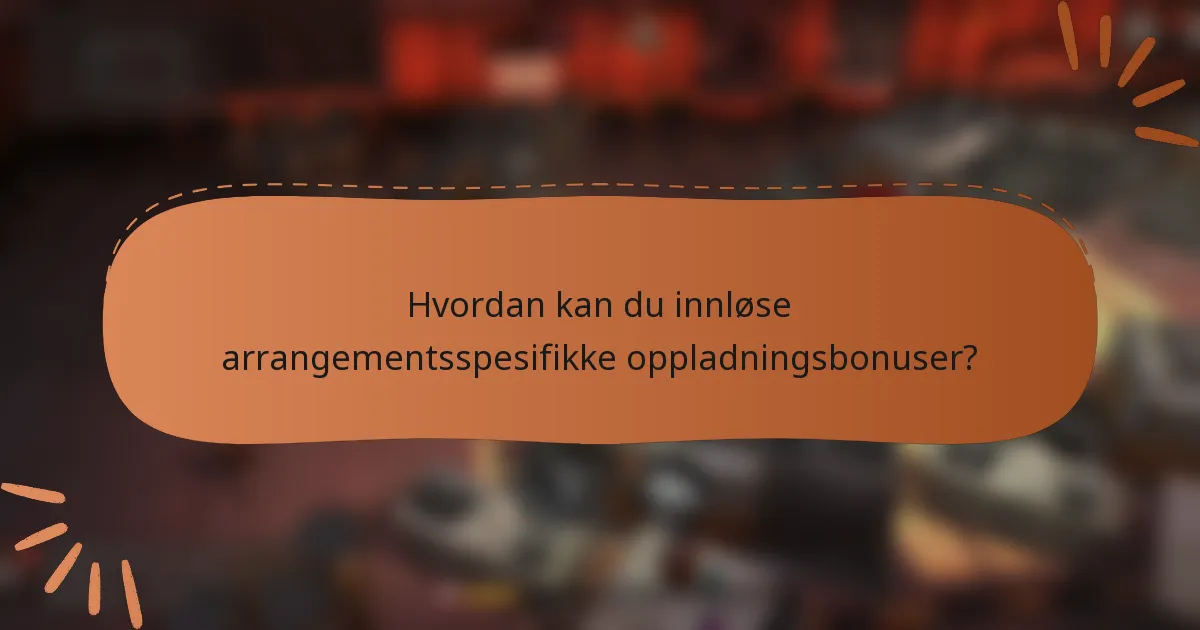 Hvordan kan du innløse arrangementsspesifikke oppladningsbonuser?