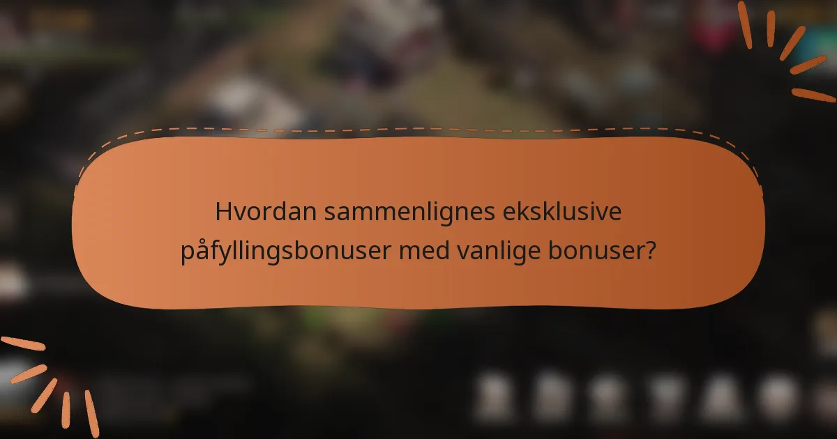 Hvordan sammenlignes eksklusive påfyllingsbonuser med vanlige bonuser?