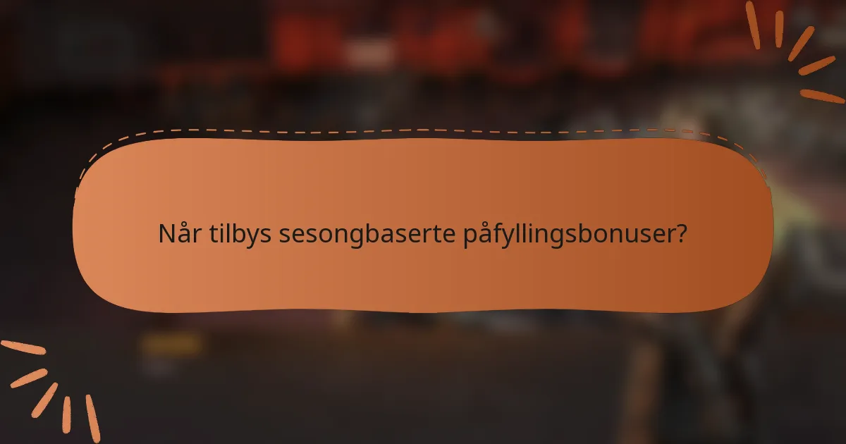 Når tilbys sesongbaserte påfyllingsbonuser?